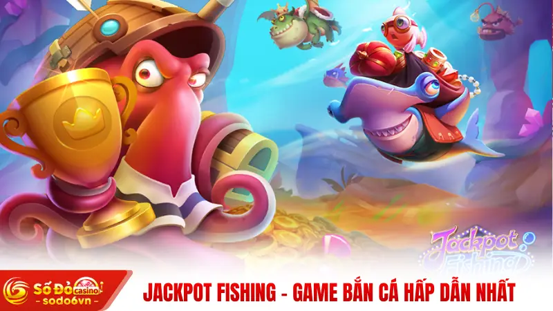 Jackpot Fishing - game bắn cá hấp dẫn nhất